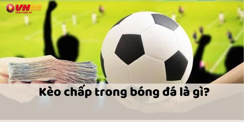 Tổng quan về Kèo Chấp VN88